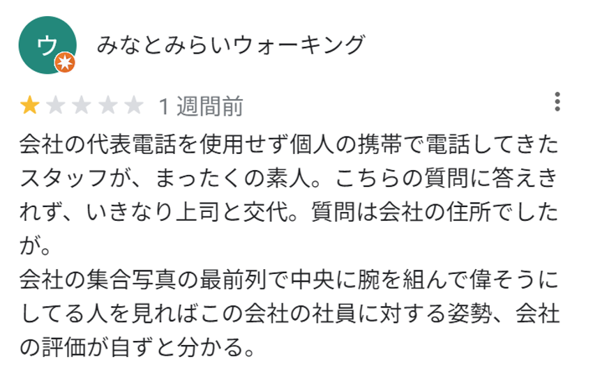 会社の代表電話を使用せず個人の携帯で電話してきたスタッフが、まったくの素人。こちらの質問に答えきれず、いきなり上司と交代。質問は会社の住所でしたが。
会社の集合写真の最前列で中央に腕を組んで偉そうにしてる人を見ればこの会社の社員に対する姿勢、会社の評価が自ずと分かる。
